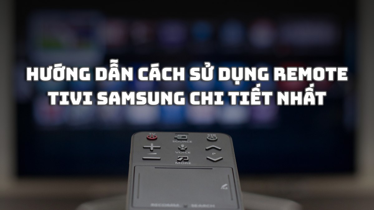 Hướng dẫn cách sử dụng remote tivi Samsung chi tiết nhất